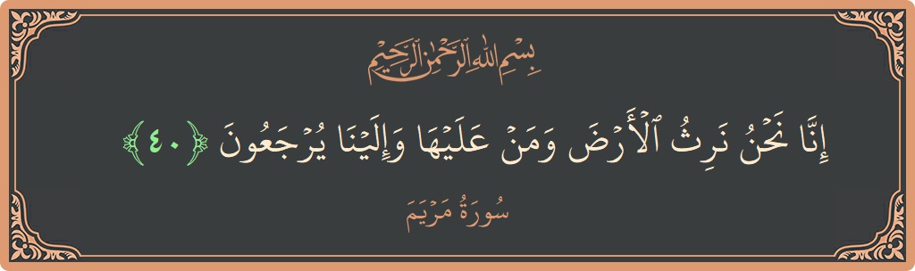 40 - Meryem Suresi ayeti: (إنا نحن نرث الأرض ومن عليها وإلينا يرجعون...) - Türkçe