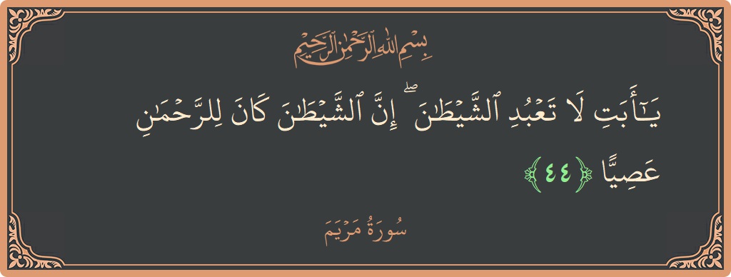 44 - Meryem Suresi ayeti: (يا أبت لا تعبد الشيطان ۖ إن الشيطان كان للرحمن عصيا...) - Türkçe