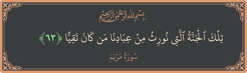 الآية 63 - سورة مريم: (تلك الجنة التي نورث من عبادنا من كان تقيا...)