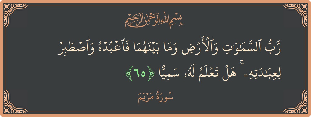 65 - Meryem Suresi ayeti: (رب السماوات والأرض وما بينهما فاعبده واصطبر لعبادته ۚ هل تعلم له سميا...) - Türkçe