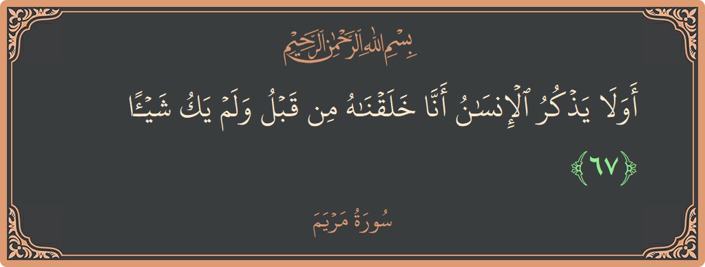 67 - Meryem Suresi ayeti: (أولا يذكر الإنسان أنا خلقناه من قبل ولم يك شيئا...) - Türkçe