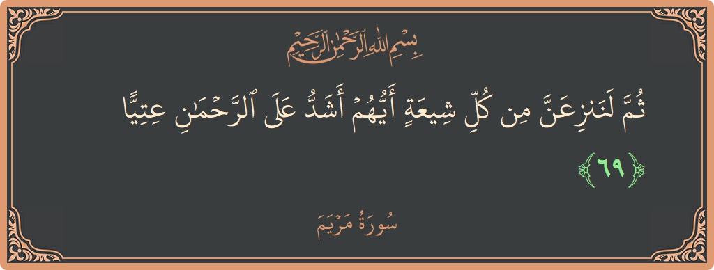 69 - Meryem Suresi ayeti: (ثم لننزعن من كل شيعة أيهم أشد على الرحمن عتيا...) - Türkçe