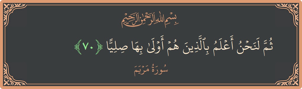 70 - Meryem Suresi ayeti: (ثم لنحن أعلم بالذين هم أولى بها صليا...) - Türkçe