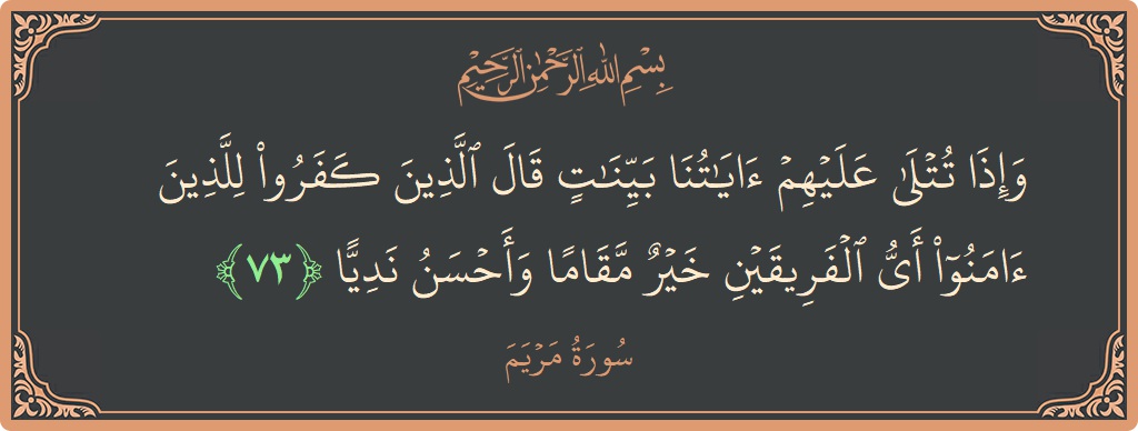 73 - Meryem Suresi ayeti: (وإذا تتلى عليهم آياتنا بينات قال الذين كفروا للذين آمنوا أي الفريقين خير مقاما وأحسن نديا...) - Türkçe