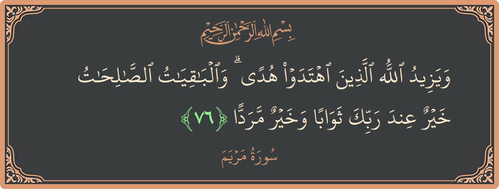 76 - Meryem Suresi ayeti: (ويزيد الله الذين اهتدوا هدى ۗ والباقيات الصالحات خير عند ربك ثوابا وخير مردا...) - Türkçe