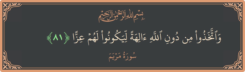 81 - Meryem Suresi ayeti: (واتخذوا من دون الله آلهة ليكونوا لهم عزا...) - Türkçe