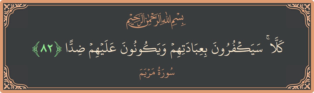 82 - Meryem Suresi ayeti: (كلا ۚ سيكفرون بعبادتهم ويكونون عليهم ضدا...) - Türkçe
