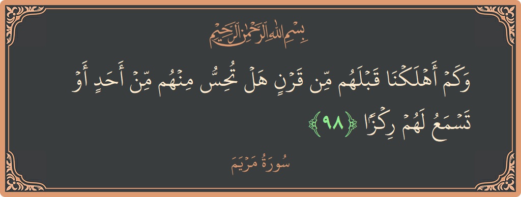 98 - Meryem Suresi ayeti: (وكم أهلكنا قبلهم من قرن هل تحس منهم من أحد أو تسمع لهم ركزا...) - Türkçe