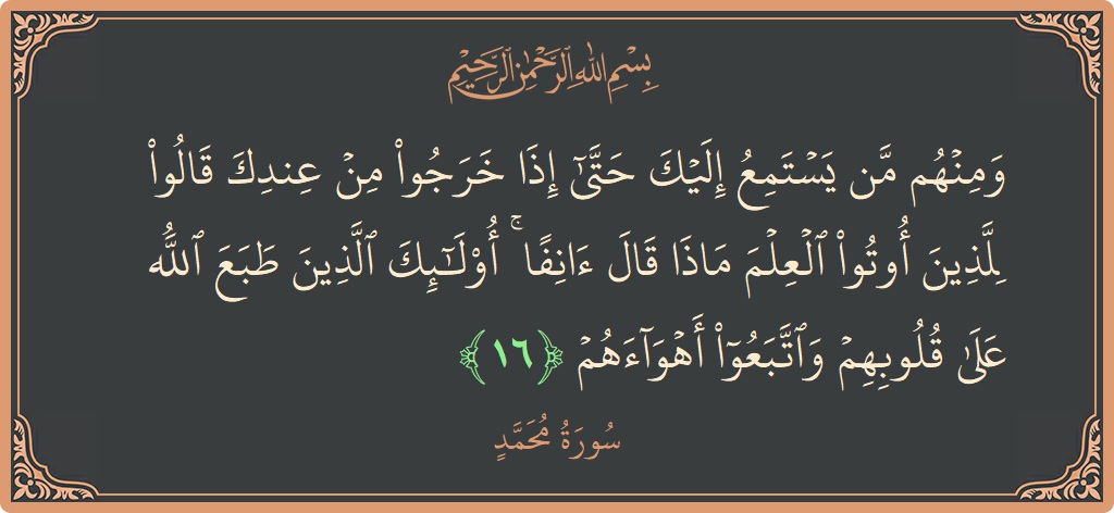 الآية 16 - سورة محمد: (ومنهم من يستمع إليك حتى إذا خرجوا من عندك قالوا للذين أوتوا العلم ماذا قال آنفا ۚ أولئك الذين طبع...)
