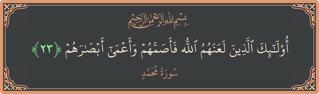 الآية 23 - سورة محمد: (أولئك الذين لعنهم الله فأصمهم وأعمى أبصارهم...)