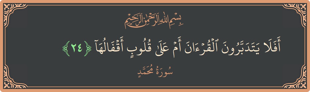 الآية 24 - سورة محمد: (أفلا يتدبرون القرآن أم على قلوب أقفالها...)