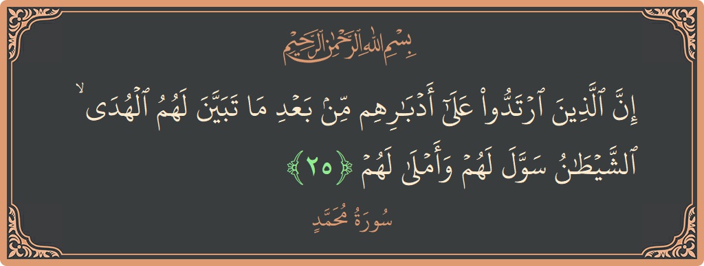 الآية 25 - سورة محمد: (إن الذين ارتدوا على أدبارهم من بعد ما تبين لهم الهدى ۙ الشيطان سول لهم وأملى لهم...)