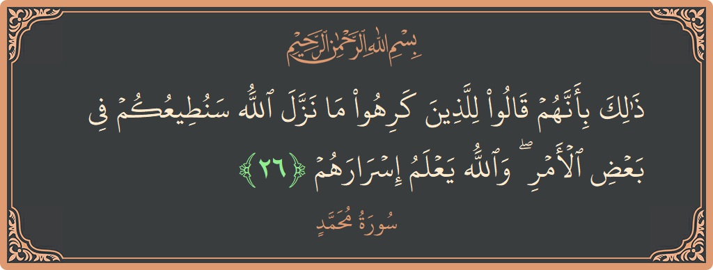 الآية 26 - سورة محمد: (ذلك بأنهم قالوا للذين كرهوا ما نزل الله سنطيعكم في بعض الأمر ۖ والله يعلم إسرارهم...)