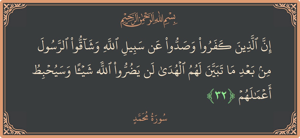 Ayat 32 - Surah Muhammad: (إن الذين كفروا وصدوا عن سبيل الله وشاقوا الرسول من بعد ما تبين لهم الهدى لن يضروا الله شيئا وسيحبط...) - Indonesia