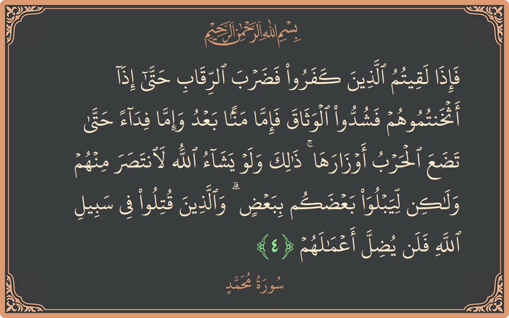 الآية 4 - سورة محمد: (فإذا لقيتم الذين كفروا فضرب الرقاب حتى إذا أثخنتموهم فشدوا الوثاق فإما منا بعد وإما فداء حتى تضع الحرب أوزارها...)