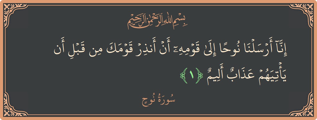 الآية 1 - سورة نوح: (إنا أرسلنا نوحا إلى قومه أن أنذر قومك من قبل أن يأتيهم عذاب أليم...)