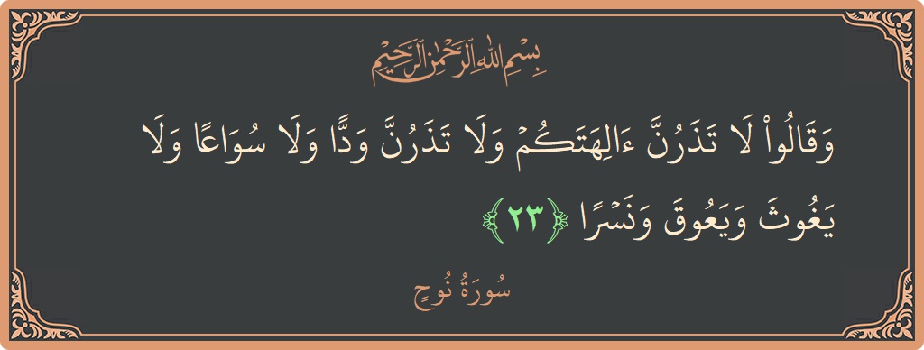 آیت 23 - سورہ نوح: (وقالوا لا تذرن آلهتكم ولا تذرن ودا ولا سواعا ولا يغوث ويعوق ونسرا...) - اردو