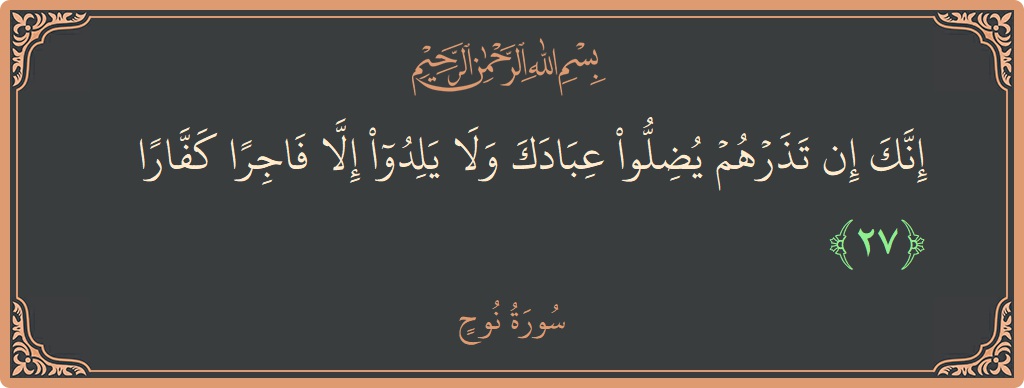 الآية 27 - سورة نوح: (إنك إن تذرهم يضلوا عبادك ولا يلدوا إلا فاجرا كفارا...)