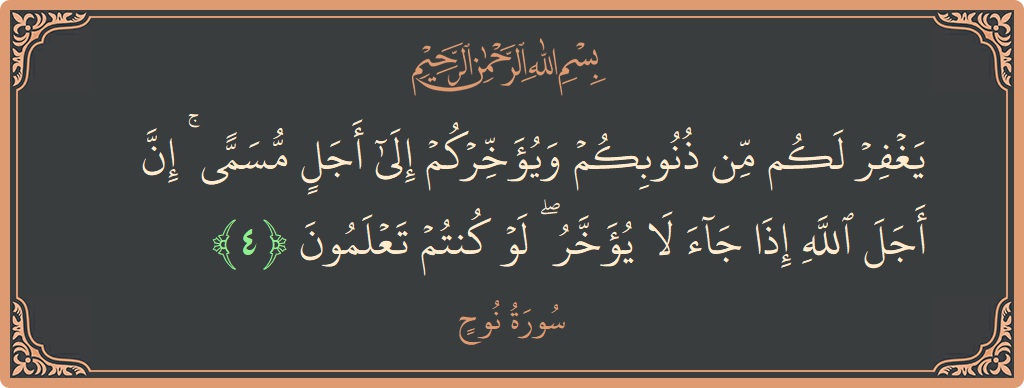 الآية 4 - سورة نوح: (يغفر لكم من ذنوبكم ويؤخركم إلى أجل مسمى ۚ إن أجل الله إذا جاء لا يؤخر ۖ لو كنتم تعلمون...)