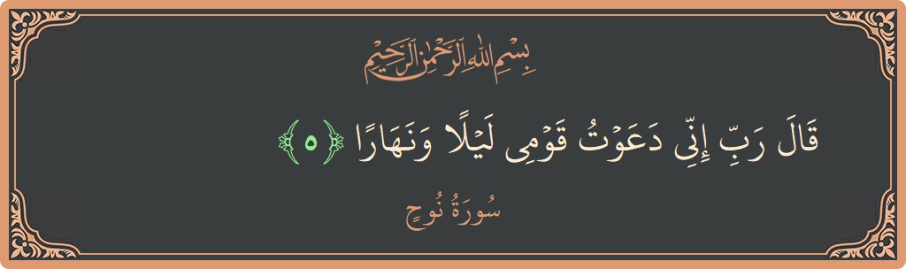 الآية 5 - سورة نوح: (قال رب إني دعوت قومي ليلا ونهارا...)