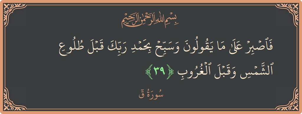 Verse 39 - Surah Qaaf: (فاصبر على ما يقولون وسبح بحمد ربك قبل طلوع الشمس وقبل الغروب...) - English
