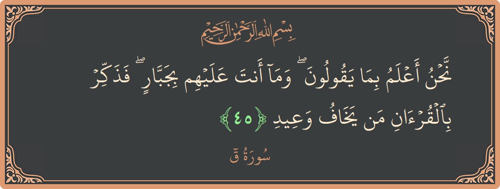 Verse 45 - Surah Qaaf: (نحن أعلم بما يقولون ۖ وما أنت عليهم بجبار ۖ فذكر بالقرآن من يخاف وعيد...) - English