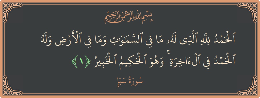 آیت 1 - سورہ سبا: (الحمد لله الذي له ما في السماوات وما في الأرض وله الحمد في الآخرة ۚ وهو الحكيم الخبير...) - اردو