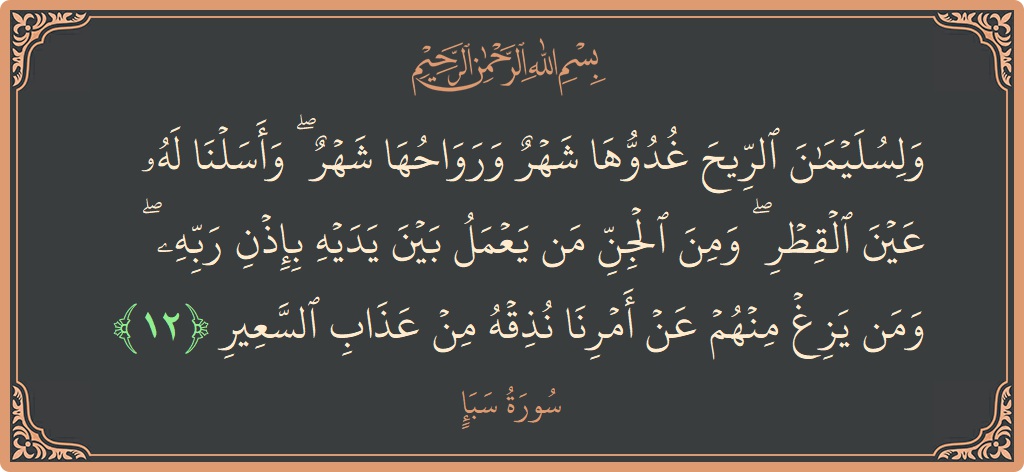 آیت 12 - سورہ سبا: (ولسليمان الريح غدوها شهر ورواحها شهر ۖ وأسلنا له عين القطر ۖ ومن الجن من يعمل بين يديه بإذن ربه...) - اردو