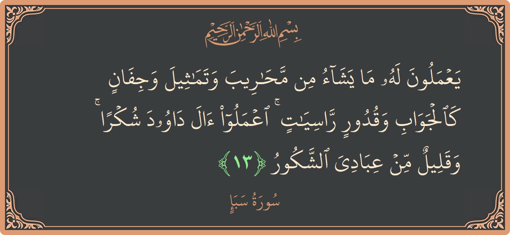 آیت 13 - سورہ سبا: (يعملون له ما يشاء من محاريب وتماثيل وجفان كالجواب وقدور راسيات ۚ اعملوا آل داوود شكرا ۚ وقليل من عبادي...) - اردو