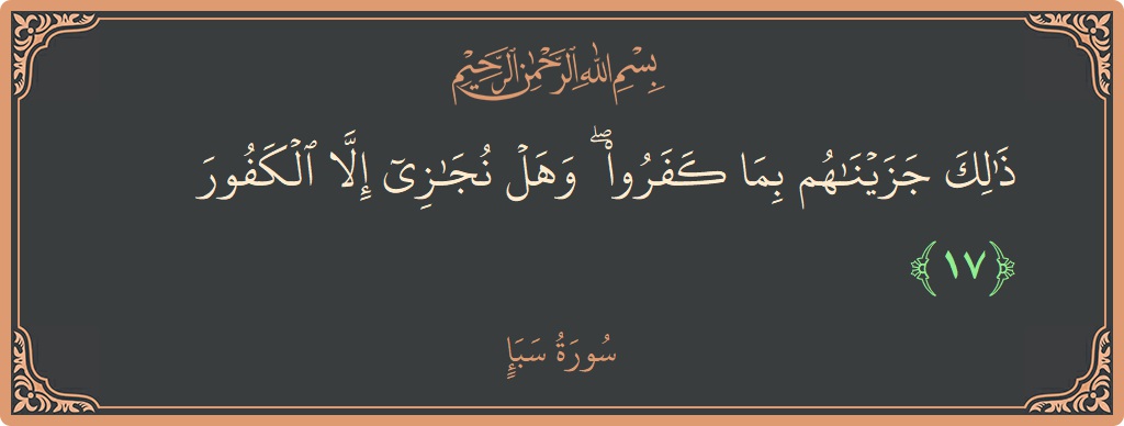 آیت 17 - سورہ سبا: (ذلك جزيناهم بما كفروا ۖ وهل نجازي إلا الكفور...) - اردو