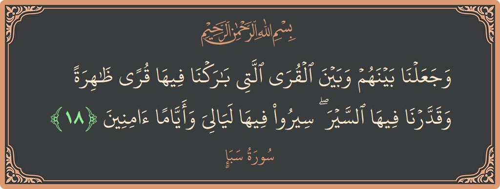 آیت 18 - سورہ سبا: (وجعلنا بينهم وبين القرى التي باركنا فيها قرى ظاهرة وقدرنا فيها السير ۖ سيروا فيها ليالي وأياما آمنين...) - اردو