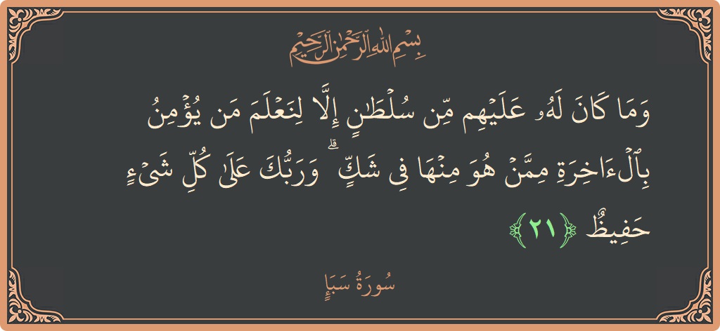 آیت 21 - سورہ سبا: (وما كان له عليهم من سلطان إلا لنعلم من يؤمن بالآخرة ممن هو منها في شك ۗ وربك على كل...) - اردو