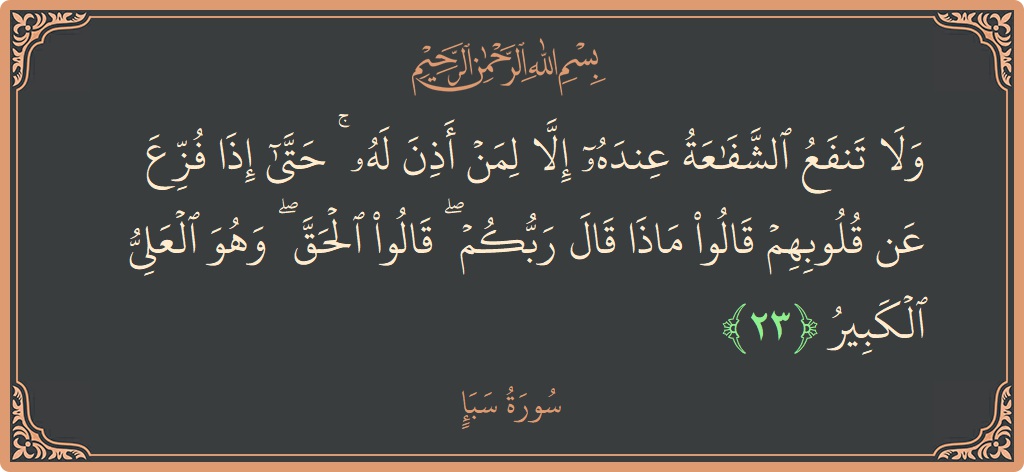 آیت 23 - سورہ سبا: (ولا تنفع الشفاعة عنده إلا لمن أذن له ۚ حتى إذا فزع عن قلوبهم قالوا ماذا قال ربكم ۖ قالوا...) - اردو