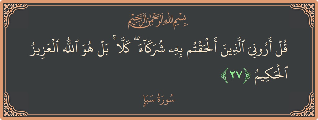 آیت 27 - سورہ سبا: (قل أروني الذين ألحقتم به شركاء ۖ كلا ۚ بل هو الله العزيز الحكيم...) - اردو