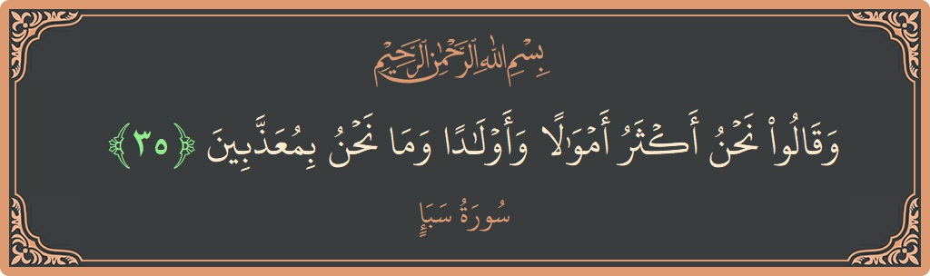 آیت 35 - سورہ سبا: (وقالوا نحن أكثر أموالا وأولادا وما نحن بمعذبين...) - اردو