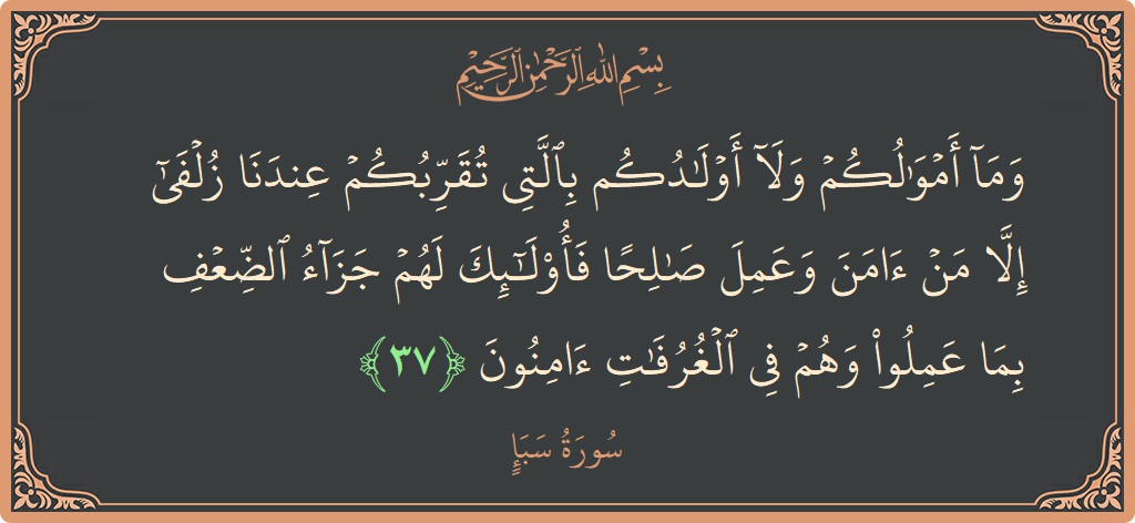 آیت 37 - سورہ سبا: (وما أموالكم ولا أولادكم بالتي تقربكم عندنا زلفى إلا من آمن وعمل صالحا فأولئك لهم جزاء الضعف بما عملوا وهم...) - اردو