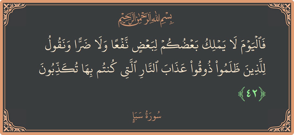 آیت 42 - سورہ سبا: (فاليوم لا يملك بعضكم لبعض نفعا ولا ضرا ونقول للذين ظلموا ذوقوا عذاب النار التي كنتم بها تكذبون...) - اردو
