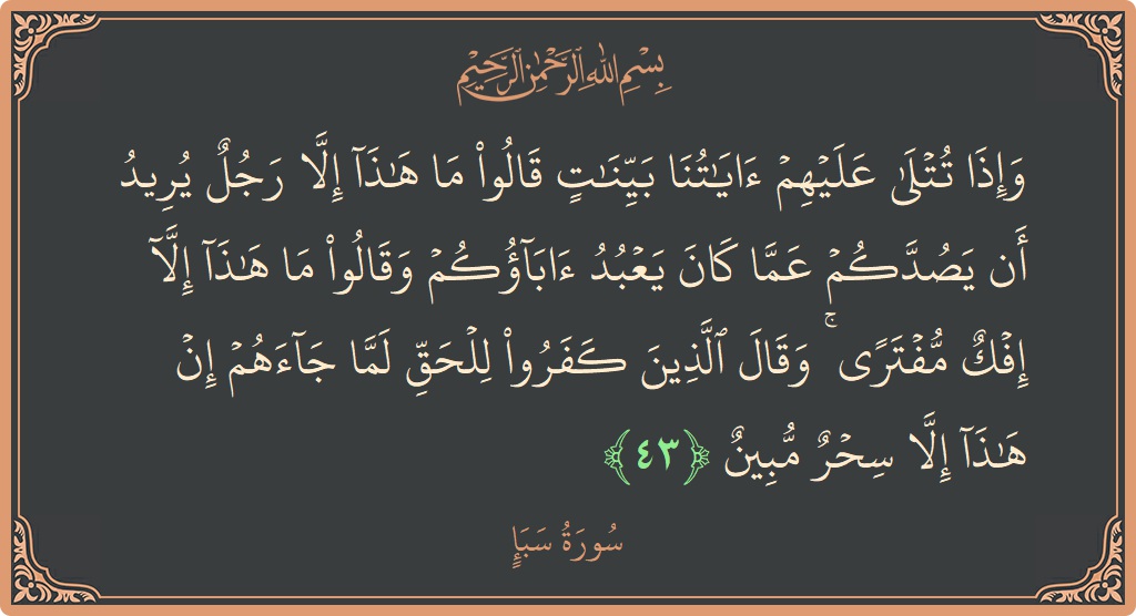 آیت 43 - سورہ سبا: (وإذا تتلى عليهم آياتنا بينات قالوا ما هذا إلا رجل يريد أن يصدكم عما كان يعبد آباؤكم وقالوا ما هذا...) - اردو