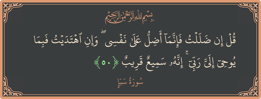 آیت 50 - سورہ سبا: (قل إن ضللت فإنما أضل على نفسي ۖ وإن اهتديت فبما يوحي إلي ربي ۚ إنه سميع قريب...) - اردو