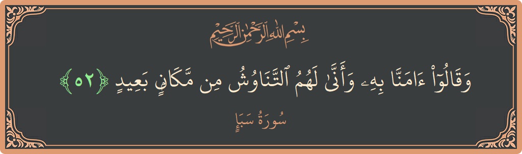 آیت 52 - سورہ سبا: (وقالوا آمنا به وأنى لهم التناوش من مكان بعيد...) - اردو