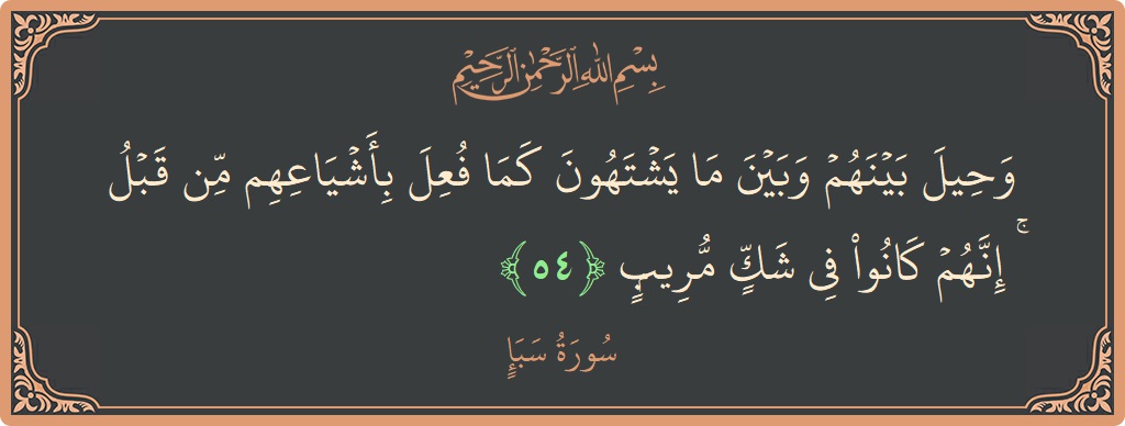 آیت 54 - سورہ سبا: (وحيل بينهم وبين ما يشتهون كما فعل بأشياعهم من قبل ۚ إنهم كانوا في شك مريب...) - اردو