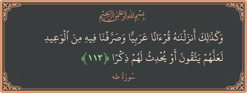 113 - Taa-Haa Suresi ayeti: (وكذلك أنزلناه قرآنا عربيا وصرفنا فيه من الوعيد لعلهم يتقون أو يحدث لهم ذكرا...) - Türkçe