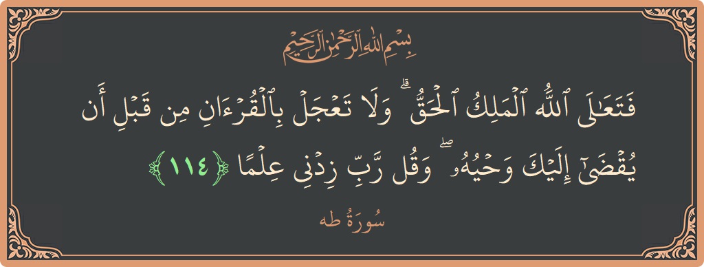 114 - Taa-Haa Suresi ayeti: (فتعالى الله الملك الحق ۗ ولا تعجل بالقرآن من قبل أن يقضى إليك وحيه ۖ وقل رب زدني علما...) - Türkçe