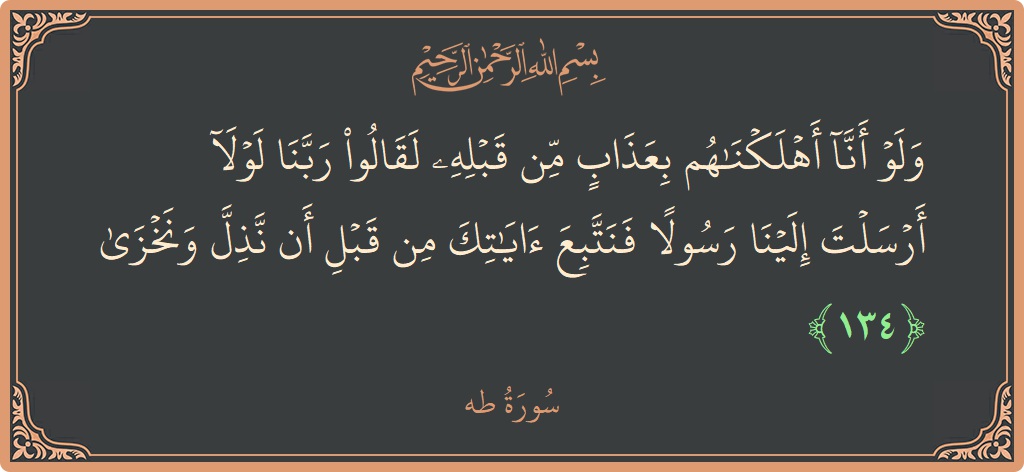 آیت 134 - سورہ طٰہٰ: (ولو أنا أهلكناهم بعذاب من قبله لقالوا ربنا لولا أرسلت إلينا رسولا فنتبع آياتك من قبل أن نذل ونخزى...) - اردو