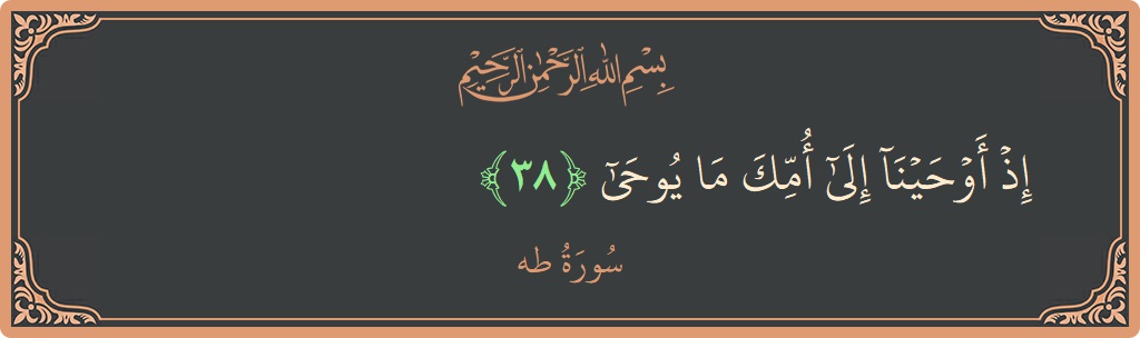 الآية 38 - سورة طه: (إذ أوحينا إلى أمك ما يوحى...)