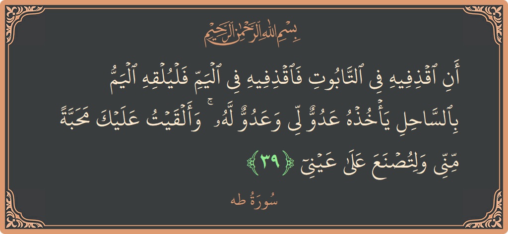 الآية 39 - سورة طه: (أن اقذفيه في التابوت فاقذفيه في اليم فليلقه اليم بالساحل يأخذه عدو لي وعدو له ۚ وألقيت عليك محبة مني...)