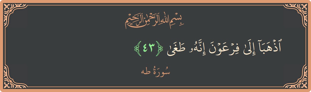 الآية 43 - سورة طه: (اذهبا إلى فرعون إنه طغى...)