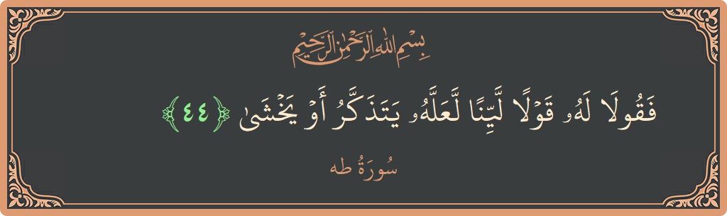 الآية 44 - سورة طه: (فقولا له قولا لينا لعله يتذكر أو يخشى...)