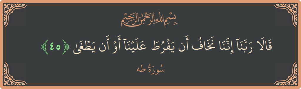 الآية 45 - سورة طه: (قالا ربنا إننا نخاف أن يفرط علينا أو أن يطغى...)