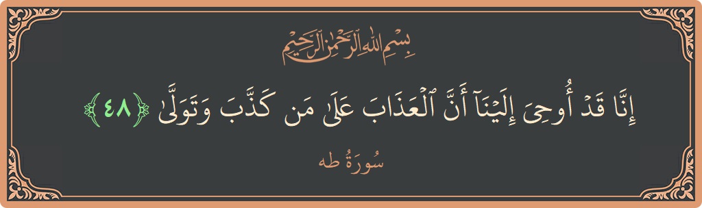 الآية 48 - سورة طه: (إنا قد أوحي إلينا أن العذاب على من كذب وتولى...)